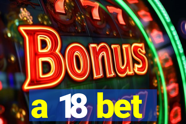 a 18 bet